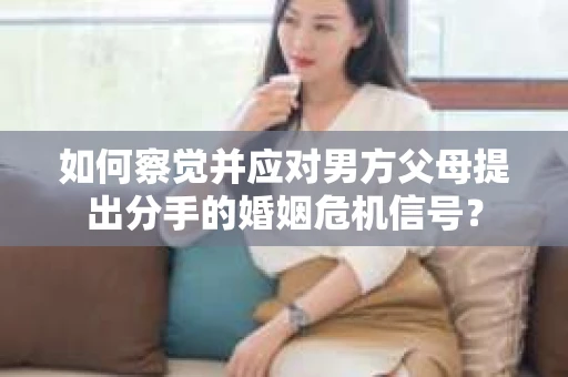 如何察觉并应对男方父母提出分手的婚姻危机信号？