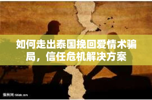 如何走出泰国挽回爱情术骗局，信任危机解决方案