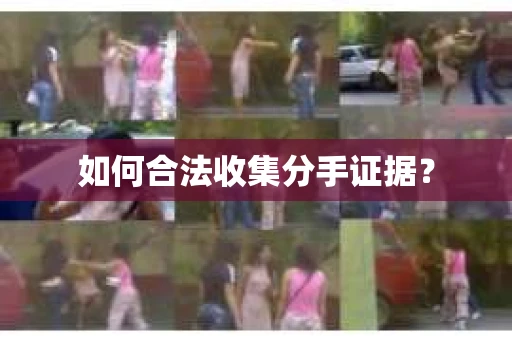 如何合法收集分手证据？