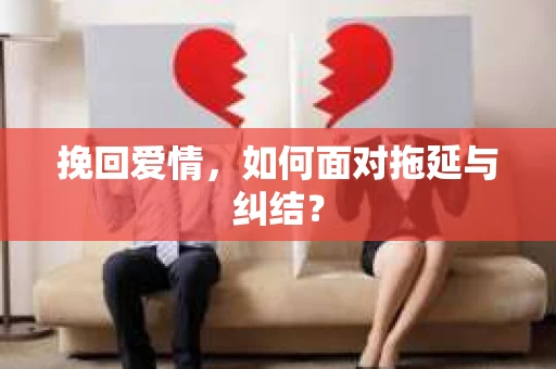 挽回爱情，如何面对拖延与纠结？