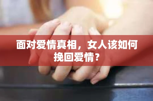 面对爱情真相，女人该如何挽回爱情？