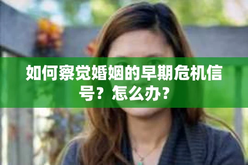 如何察觉婚姻的早期危机信号？怎么办？