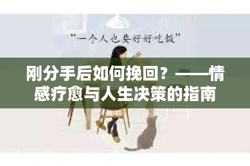 刚分手后如何挽回？——情感疗愈与人生决策的指南