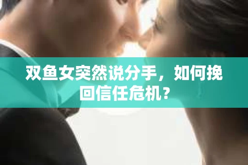 双鱼女突然说分手，如何挽回信任危机？