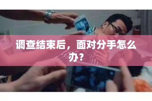 调查结束后，面对分手怎么办？