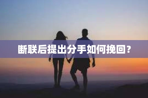 断联后提出分手如何挽回？