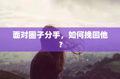 面对圈子分手，如何挽回他？