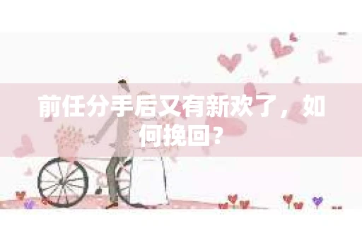 前任分手后又有新欢了，如何挽回？