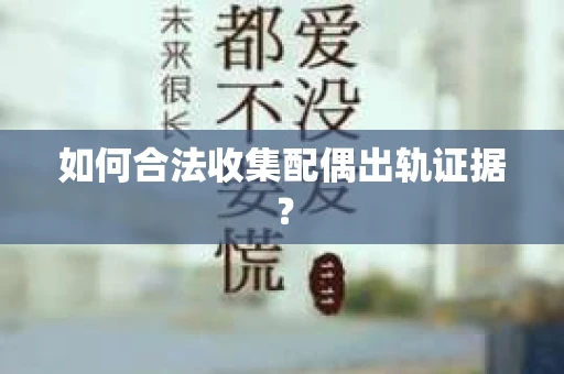 如何合法收集配偶出轨证据？