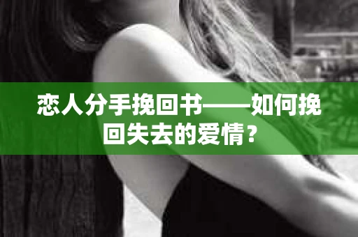 恋人分手挽回书——如何挽回失去的爱情？