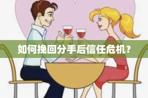 如何挽回分手后信任危机? 如何挽回分手后信任危机?