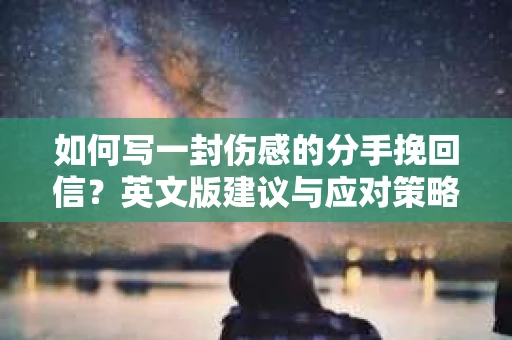 如何写一封伤感的分手挽回信？英文版建议与应对策略
