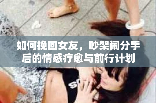 如何挽回女友，吵架闹分手后的情感疗愈与前行计划