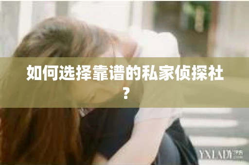 如何选择靠谱的私家侦探社？
