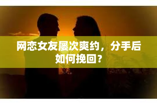 网恋女友屡次爽约，分手后如何挽回？