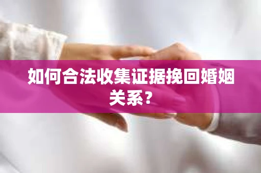 如何合法收集证据挽回婚姻关系? 如何合法收集证据挽回婚姻关系?
