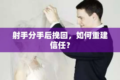 射手分手后挽回，如何重建信任？