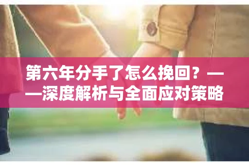 第六年分手了怎么挽回？——深度解析与全面应对策略