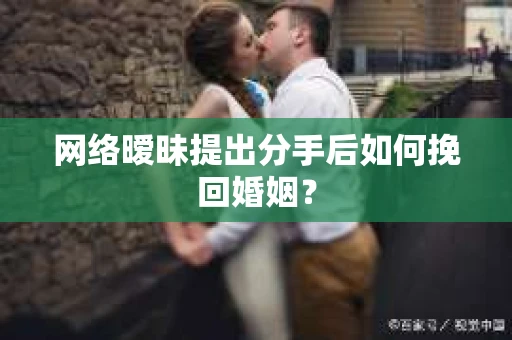 网络暧昧提出分手后如何挽回婚姻? 网络暧昧提出分手后如何挽回婚姻?