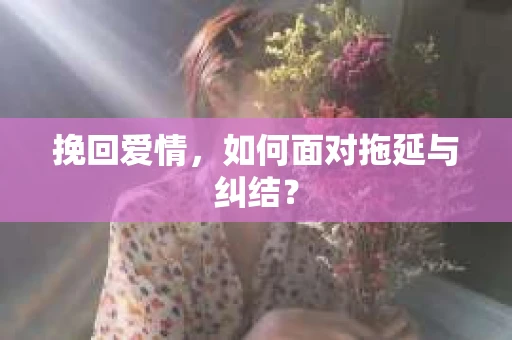 挽回爱情，如何面对拖延与纠结？