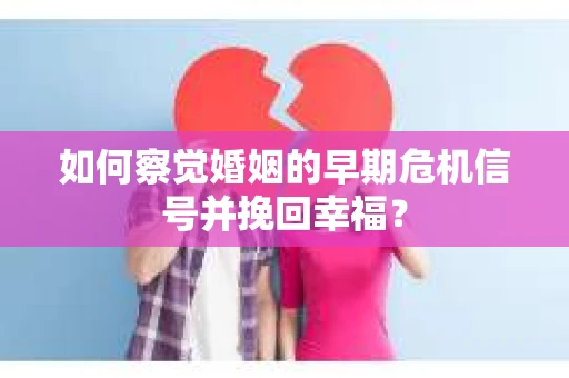 如何察觉婚姻的早期危机信号并挽回幸福? 如何察觉婚姻的早期危机信号并挽回幸福?