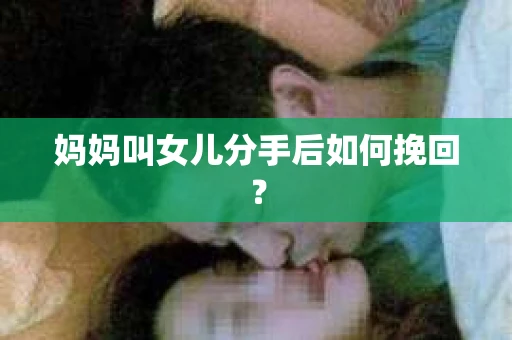 妈妈叫女儿分手后如何挽回？