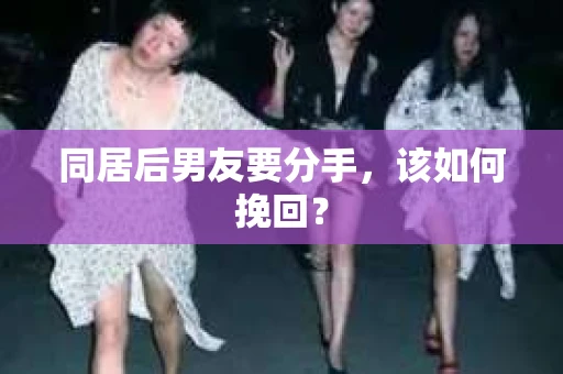 同居后男友要分手，该如何挽回？