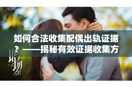 如何合法收集配偶出轨证据？——揭秘有效证据收集方案