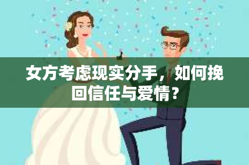 女方考虑现实分手，如何挽回信任与爱情？
