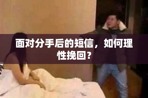 面对分手后的短信，如何理性挽回？