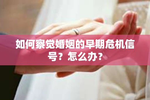 如何察觉婚姻的早期危机信号？怎么办？
