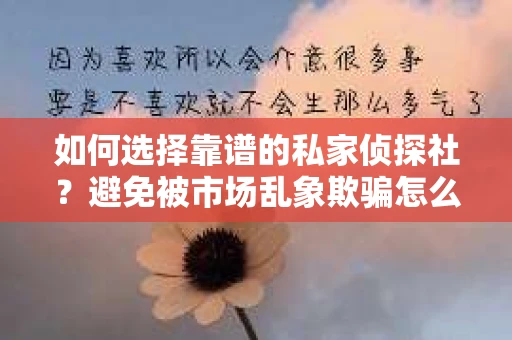 如何选择靠谱的私家侦探社？避免被市场乱象欺骗怎么办？