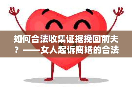 如何合法收集证据挽回前夫？——女人起诉离婚的合法取证策略