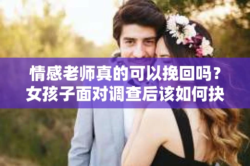 情感老师真的可以挽回吗？女孩子面对调查后该如何抉择？
