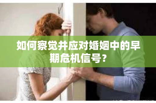 如何察觉并应对婚姻中的早期危机信号？