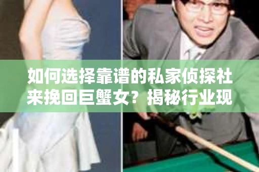 如何选择靠谱的私家侦探社来挽回巨蟹女？揭秘行业现状与陷阱，让你轻松避坑