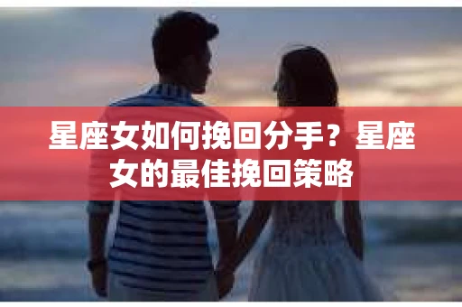 星座女如何挽回分手？星座女的最佳挽回策略