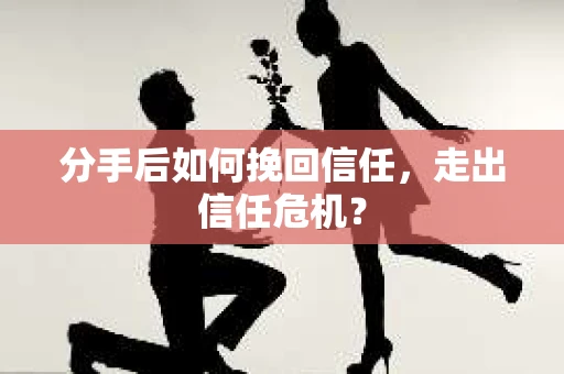 分手后如何挽回信任，走出信任危机？