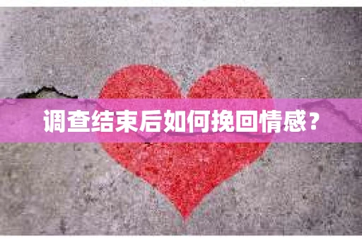 调查结束后如何挽回情感？