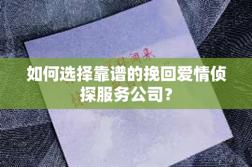 如何选择靠谱的挽回爱情侦探服务公司？