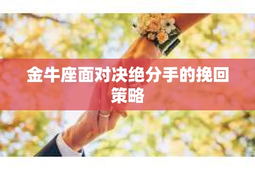金牛座面对决绝分手的挽回策略
