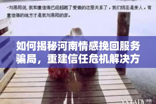 如何揭秘河南情感挽回服务骗局，重建信任危机解决方案？