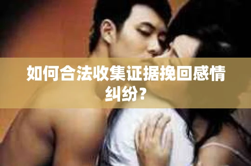 如何合法收集证据挽回感情纠纷？