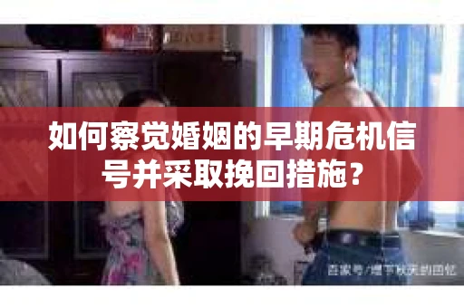 如何察觉婚姻的早期危机信号并采取挽回措施？