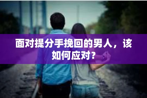 面对提分手挽回的男人，该如何应对？