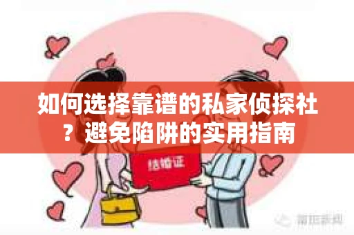 如何选择靠谱的私家侦探社？避免陷阱的实用指南