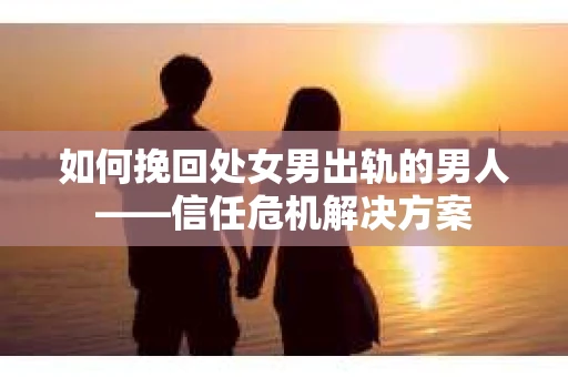 如何挽回处女男出轨的男人——信任危机解决方案