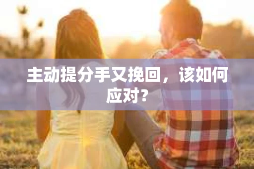 主动提分手又挽回，该如何应对？