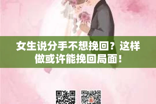 女生说分手不想挽回？这样做或许能挽回局面！