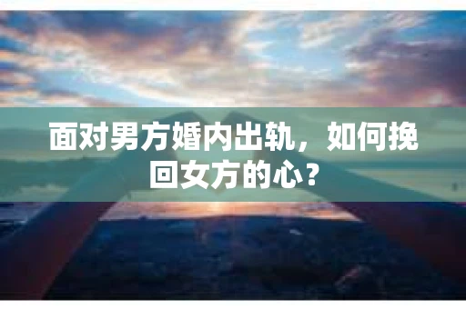 面对男方婚内出轨，如何挽回女方的心？